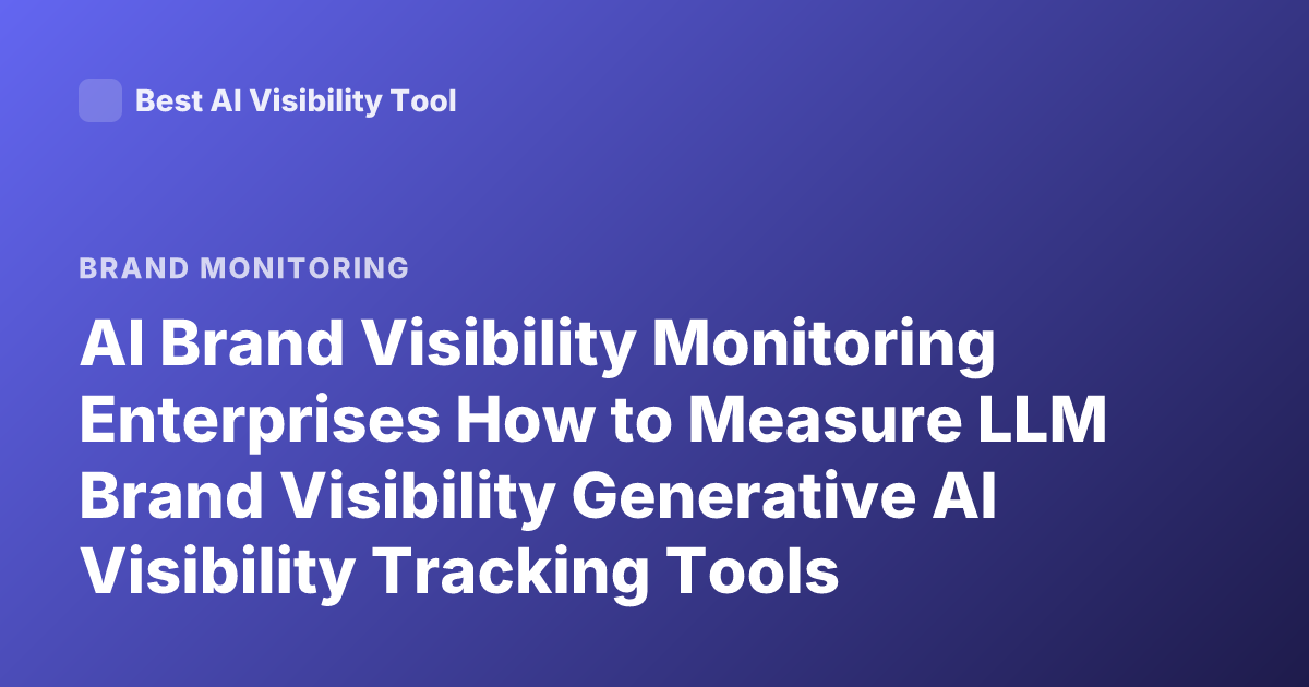 AI Brand Visibility Monitoring Enterprises How to Measure LLM Brand Visibility Generative AI Visibility Tracking Tools