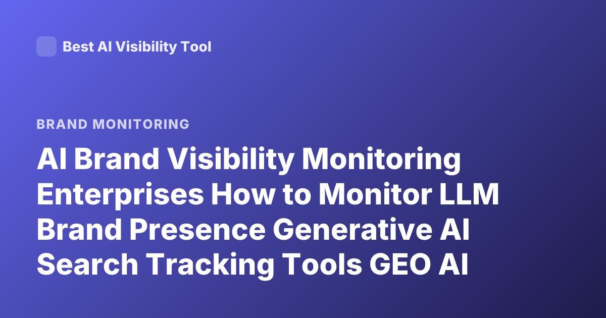 AI Brand Visibility Monitoring Enterprises How to Monitor LLM Brand Presence Generative AI Search Tracking Tools GEO AI Visibility