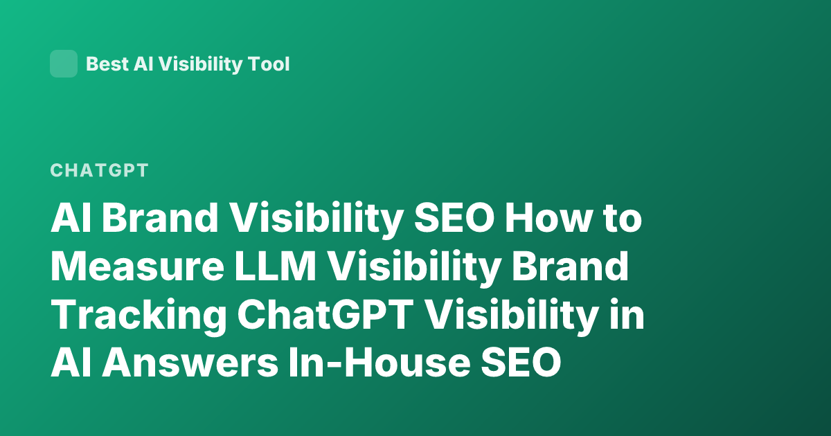 AI Brand Visibility SEO How to Measure LLM Visibility Brand Tracking ChatGPT Visibility in AI Answers In-House SEO