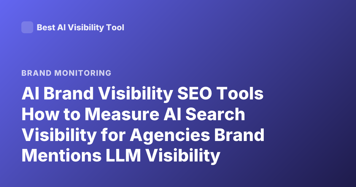AI Brand Visibility SEO Tools How to Measure AI Search Visibility for Agencies Brand Mentions LLM Visibility Tracking Tools