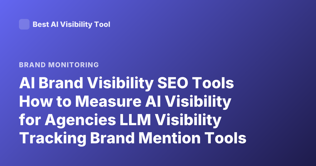 AI Brand Visibility SEO Tools How to Measure AI Visibility for Agencies LLM Visibility Tracking Brand Mention Tools
