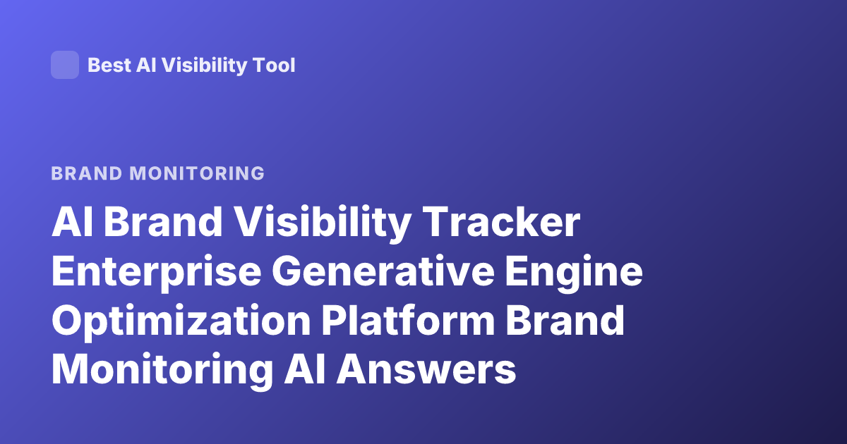 AI Brand Visibility Tracker Enterprise Generative Engine Optimization Platform Brand Monitoring AI Answers