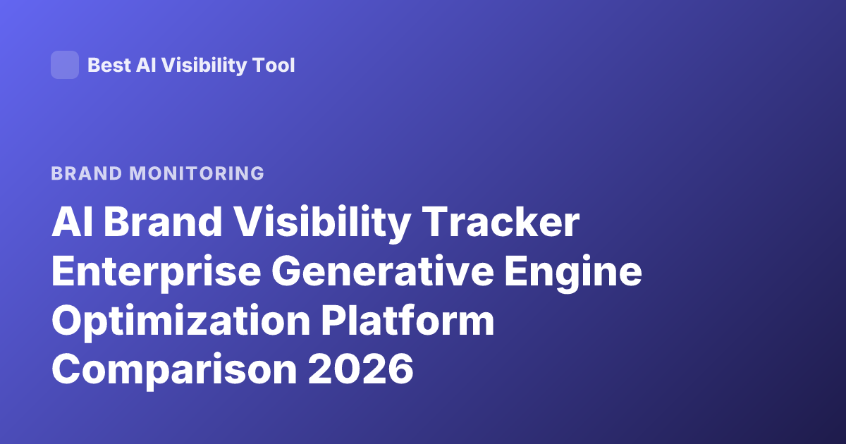 AI Brand Visibility Tracker Enterprise Generative Engine Optimization Platform Comparison 2026