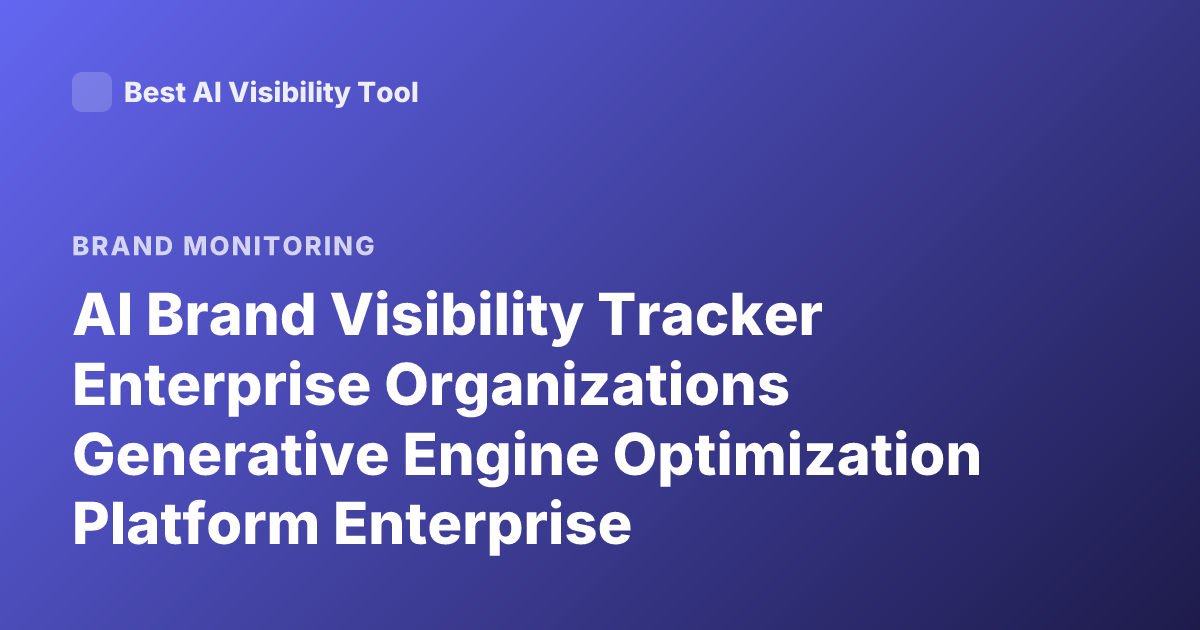 AI Brand Visibility Tracker Enterprise Organizations Generative Engine Optimization Platform Enterprise