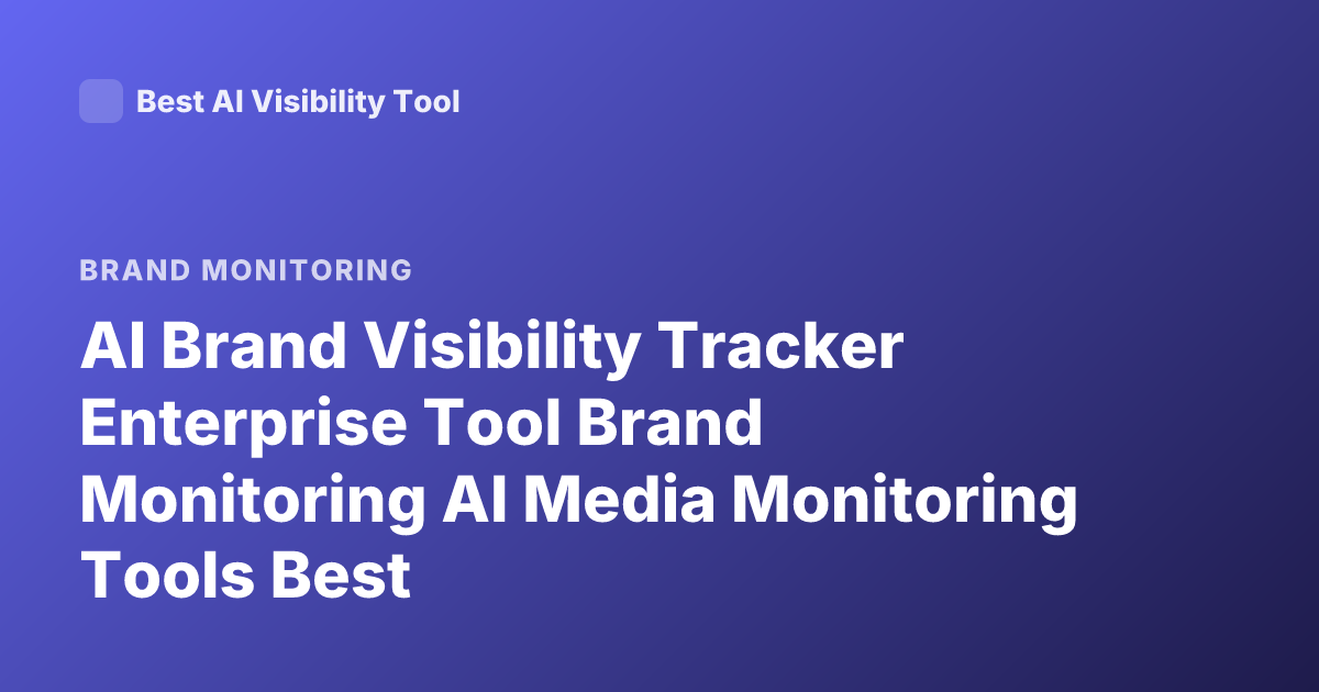 AI Brand Visibility Tracker Enterprise Tool Brand Monitoring AI Media Monitoring Tools Best