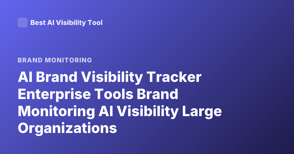 AI Brand Visibility Tracker Enterprise Tools Brand Monitoring AI Visibility Large Organizations