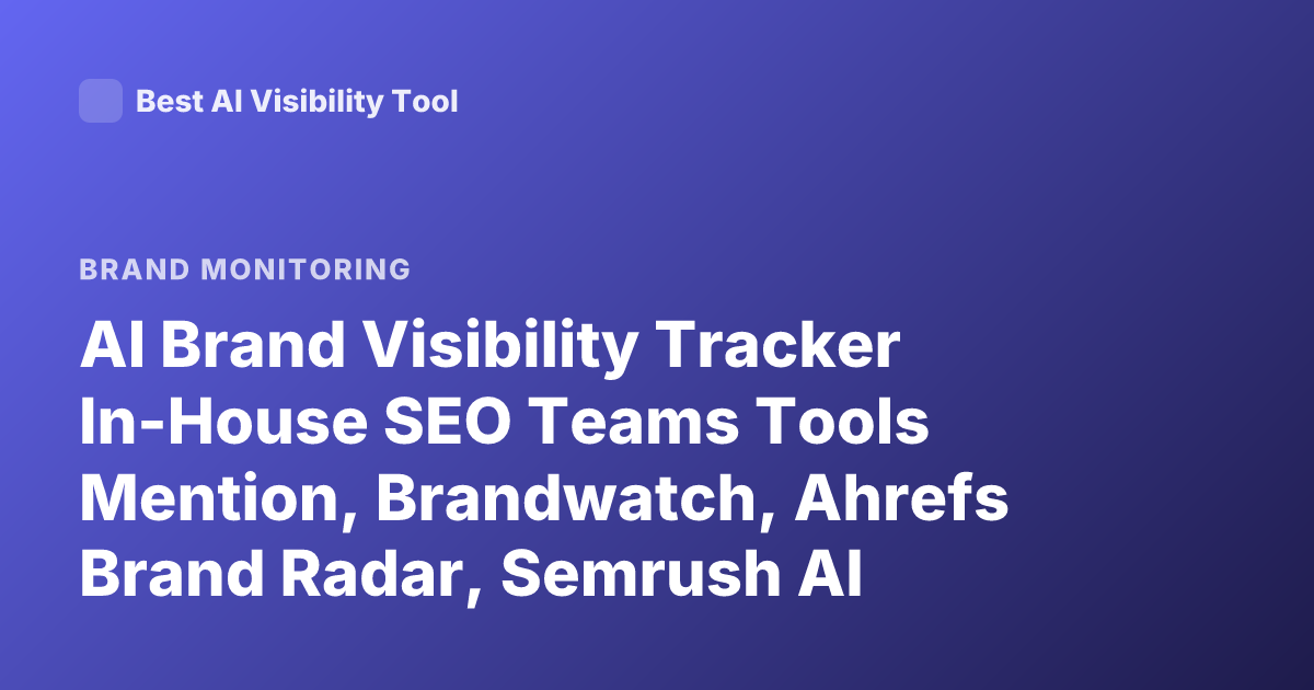 AI Brand Visibility Tracker In-House SEO Teams Tools Mention, Brandwatch, Ahrefs Brand Radar, Semrush AI Tracking