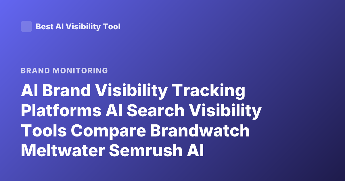 AI Brand Visibility Tracking Platforms AI Search Visibility Tools Compare Brandwatch Meltwater Semrush AI Visibility