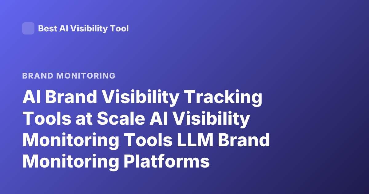 AI Brand Visibility Tracking Tools at Scale AI Visibility Monitoring Tools LLM Brand Monitoring Platforms