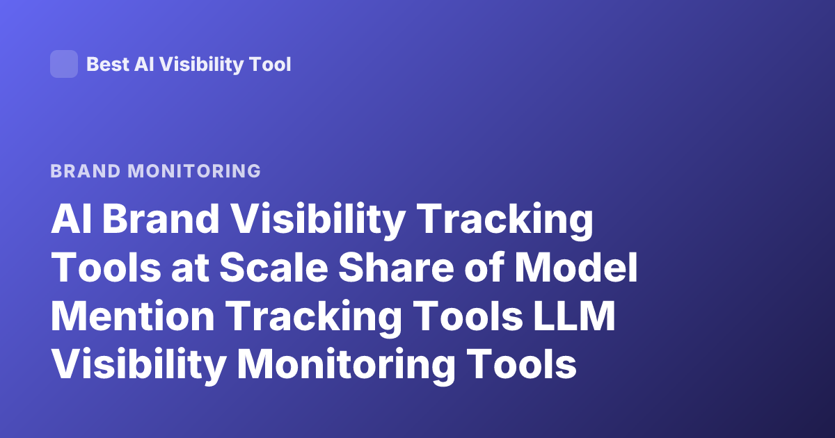 AI Brand Visibility Tracking Tools at Scale Share of Model Mention Tracking Tools LLM Visibility Monitoring Tools