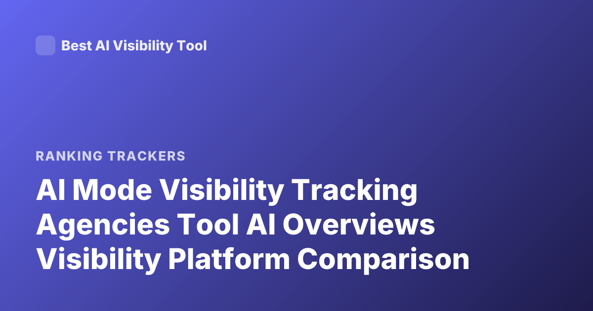 AI Mode Visibility Tracking Agencies Tool AI Overviews Visibility Platform Comparison