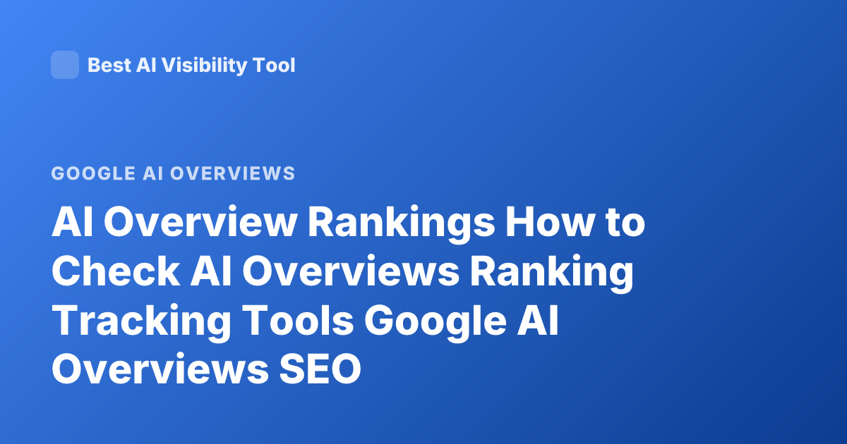 AI Overview Rankings How to Check AI Overviews Ranking Tracking Tools Google AI Overviews SEO