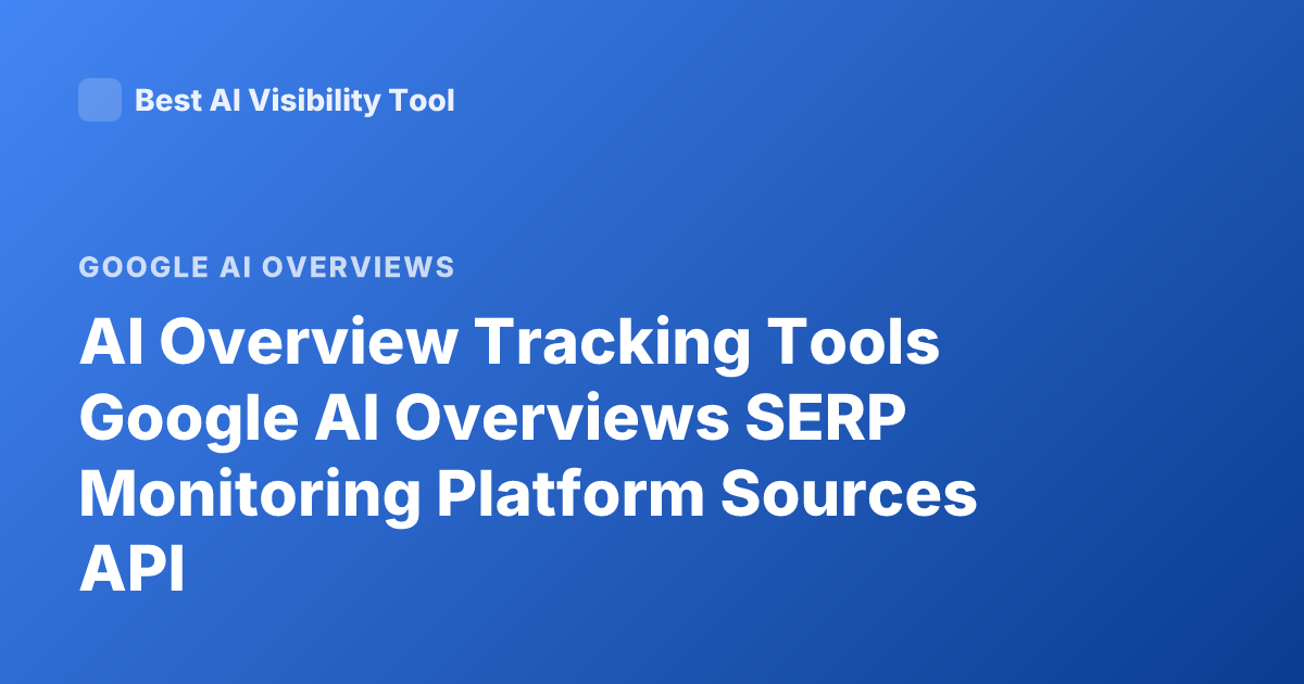 AI Overview Tracking Tools Google AI Overviews SERP Monitoring Platform Sources API
