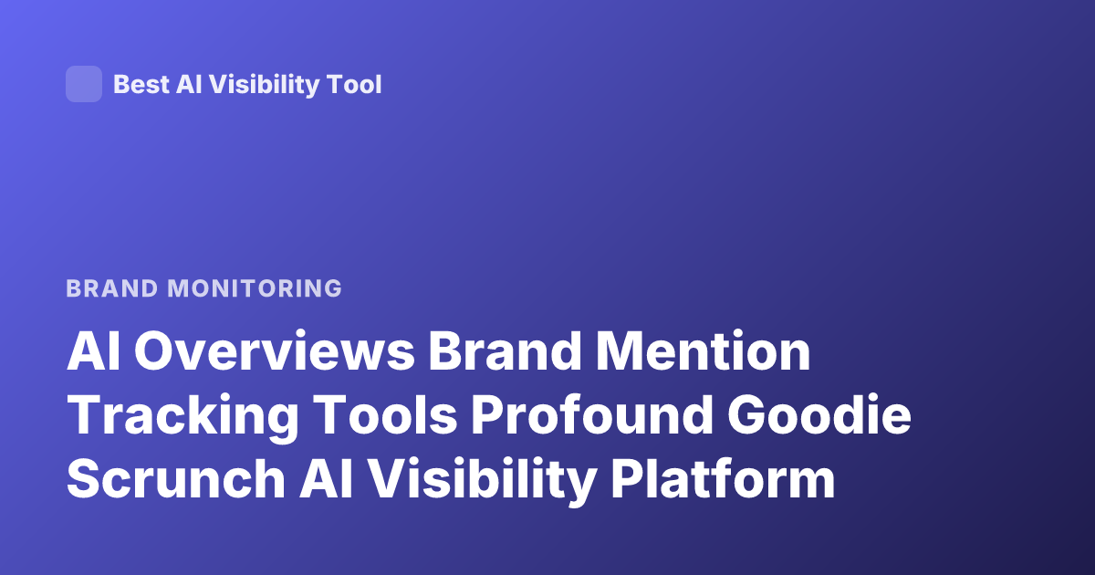 AI Overviews Brand Mention Tracking Tools Profound Goodie Scrunch AI Visibility Platform