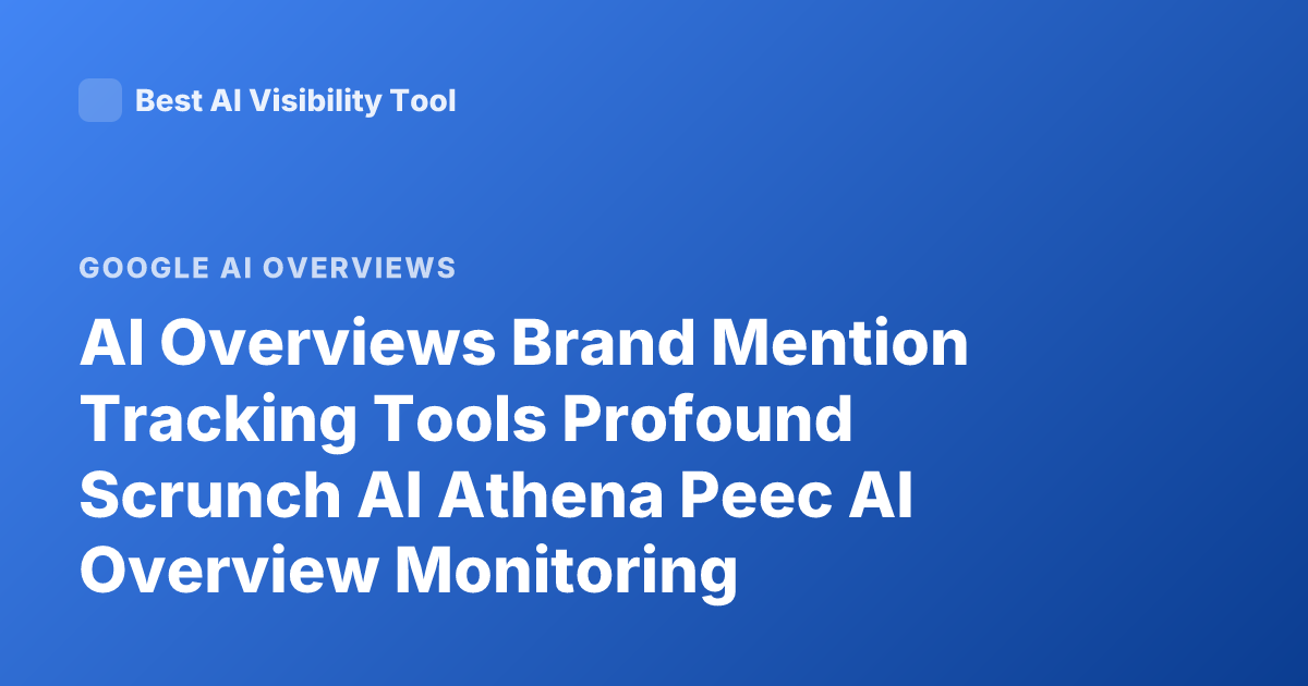 AI Overviews Brand Mention Tracking Tools Profound Scrunch AI Athena Peec AI Overview Monitoring