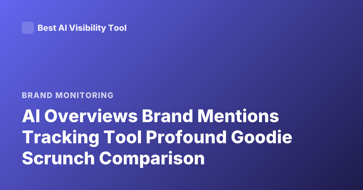 AI Overviews Brand Mentions Tracking Tool Profound Goodie Scrunch Comparison