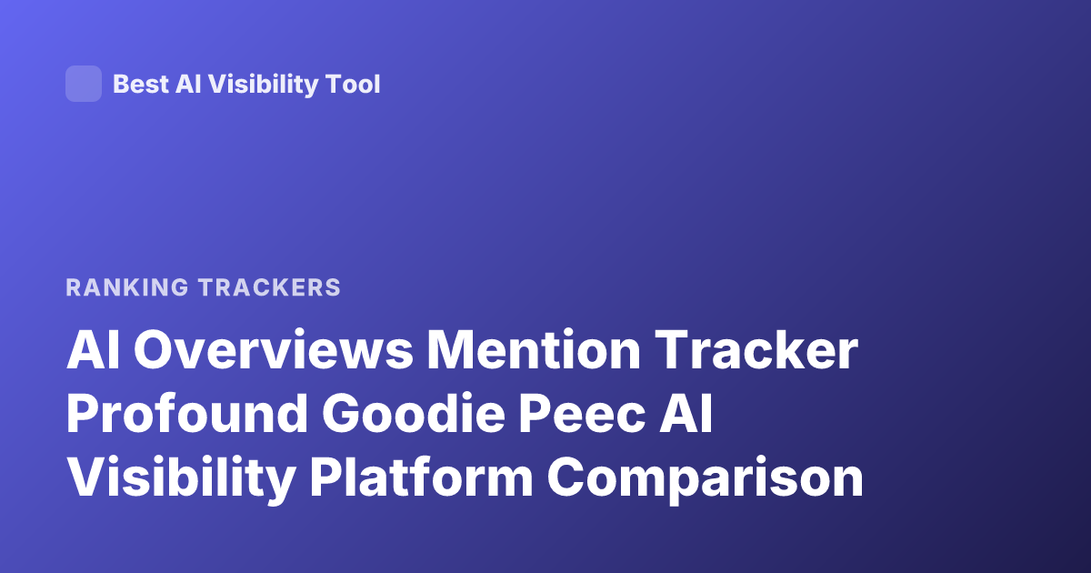 AI Overviews Mention Tracker Profound Goodie Peec AI Visibility Platform Comparison