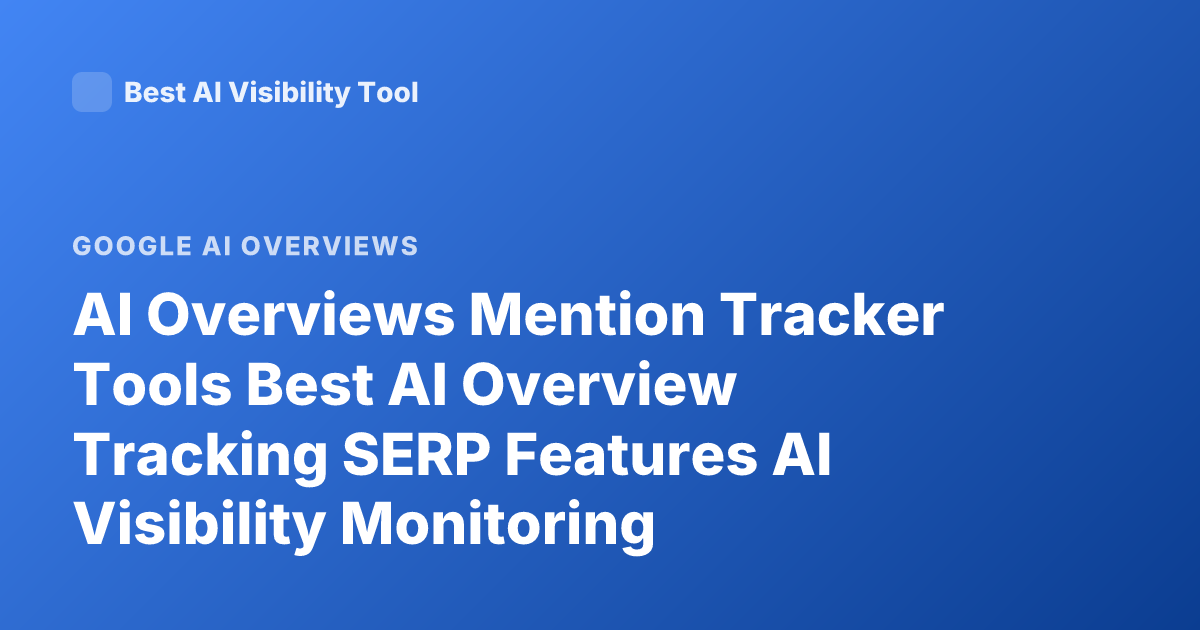 AI Overviews Mention Tracker Tools Best AI Overview Tracking SERP Features AI Visibility Monitoring