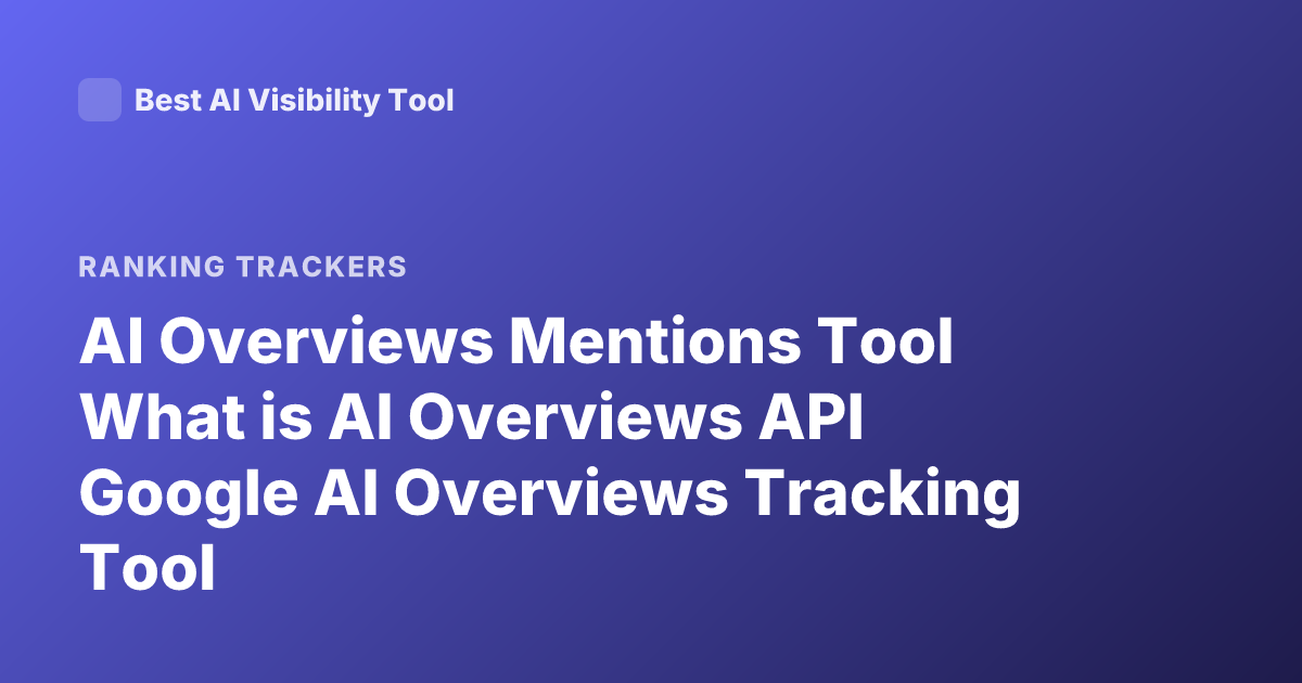 AI Overviews Mentions Tool What is AI Overviews API Google AI Overviews Tracking Tool