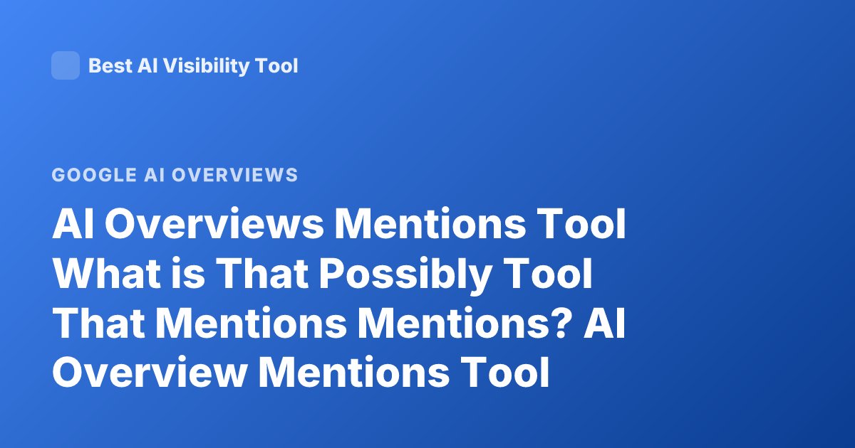 AI Overviews Mentions Tool What is That Possibly Tool That Mentions Mentions? AI Overview Mentions Tool