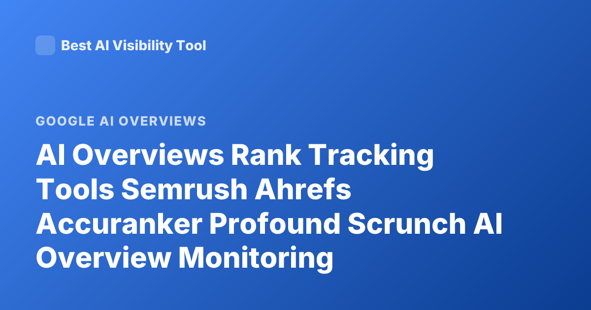AI Overviews Rank Tracking Tools Semrush Ahrefs Accuranker Profound Scrunch AI Overview Monitoring