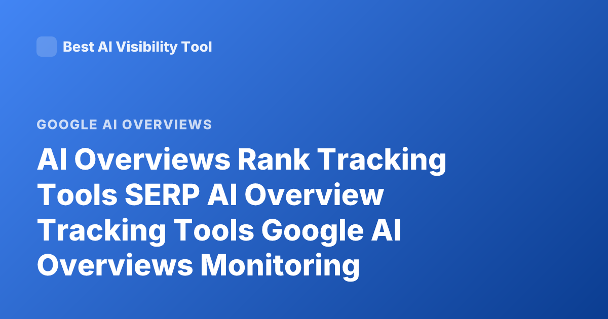 AI Overviews Rank Tracking Tools SERP AI Overview Tracking Tools Google AI Overviews Monitoring
