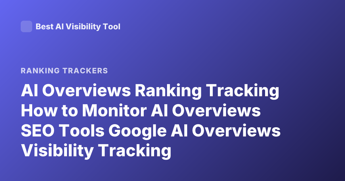 AI Overviews Ranking Tracking How to Monitor AI Overviews SEO Tools Google AI Overviews Visibility Tracking