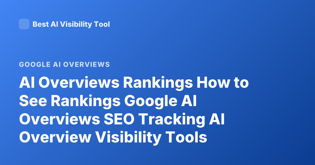 AI Overviews Rankings How to See Rankings Google AI Overviews SEO Tracking AI Overview Visibility Tools