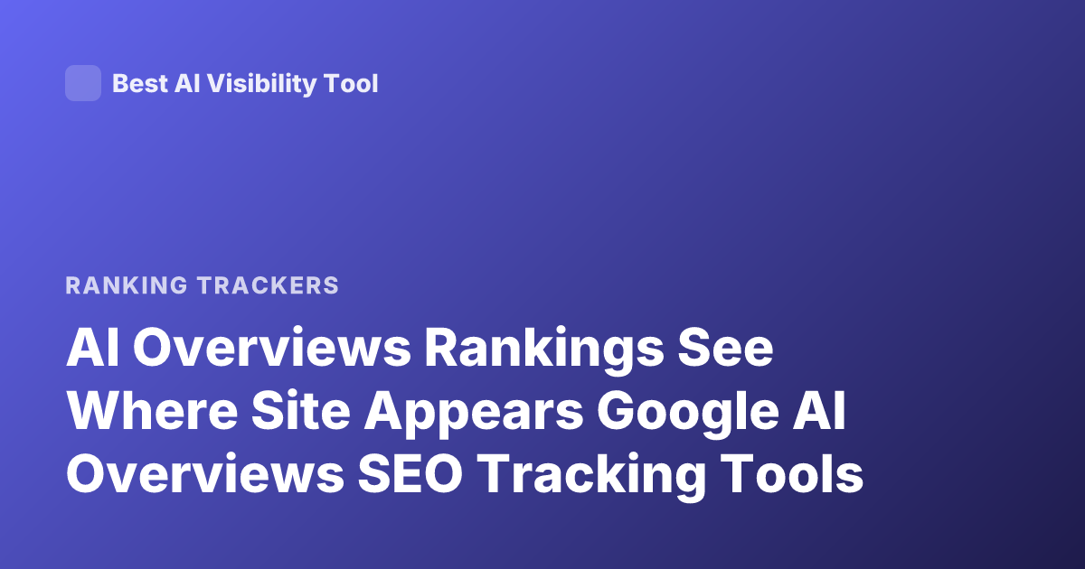 AI Overviews Rankings See Where Site Appears Google AI Overviews SEO Tracking Tools