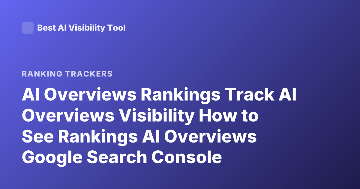 AI Overviews Rankings Track AI Overviews Visibility How to See Rankings AI Overviews Google Search Console