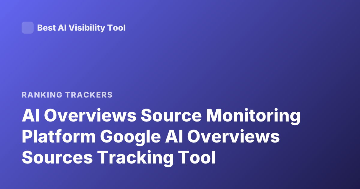 AI Overviews Source Monitoring Platform Google AI Overviews Sources Tracking Tool