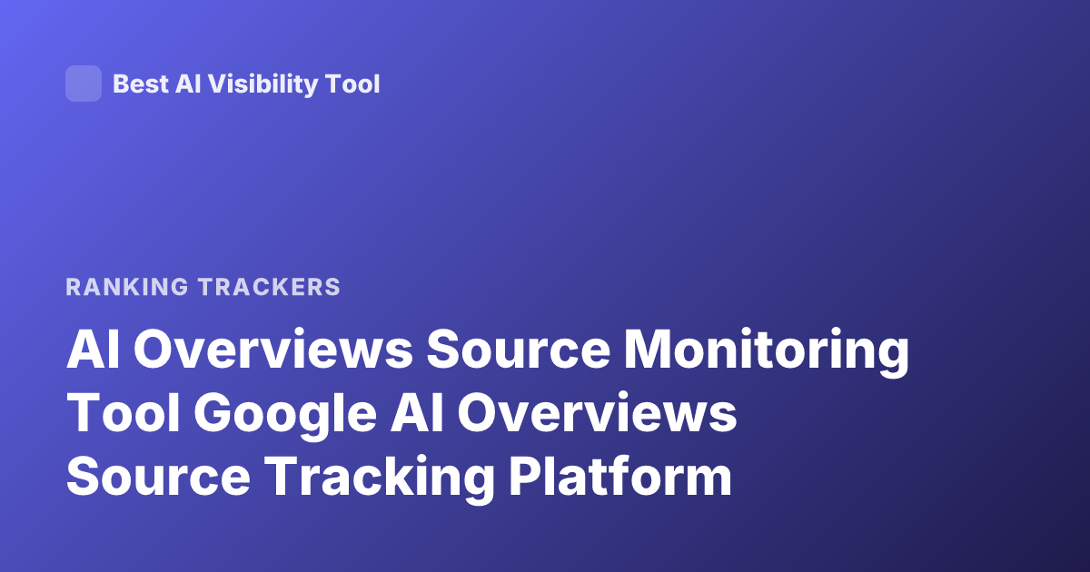 AI Overviews Source Monitoring Tool Google AI Overviews Source Tracking Platform