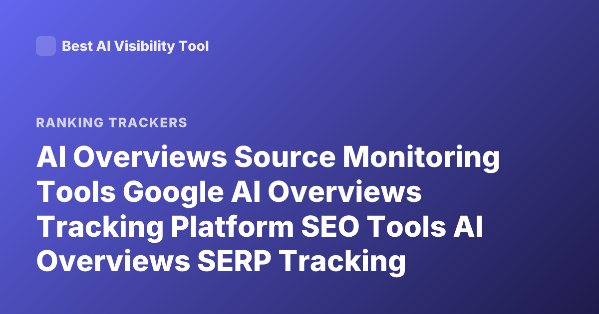AI Overviews Source Monitoring Tools Google AI Overviews Tracking Platform SEO Tools AI Overviews SERP Tracking
