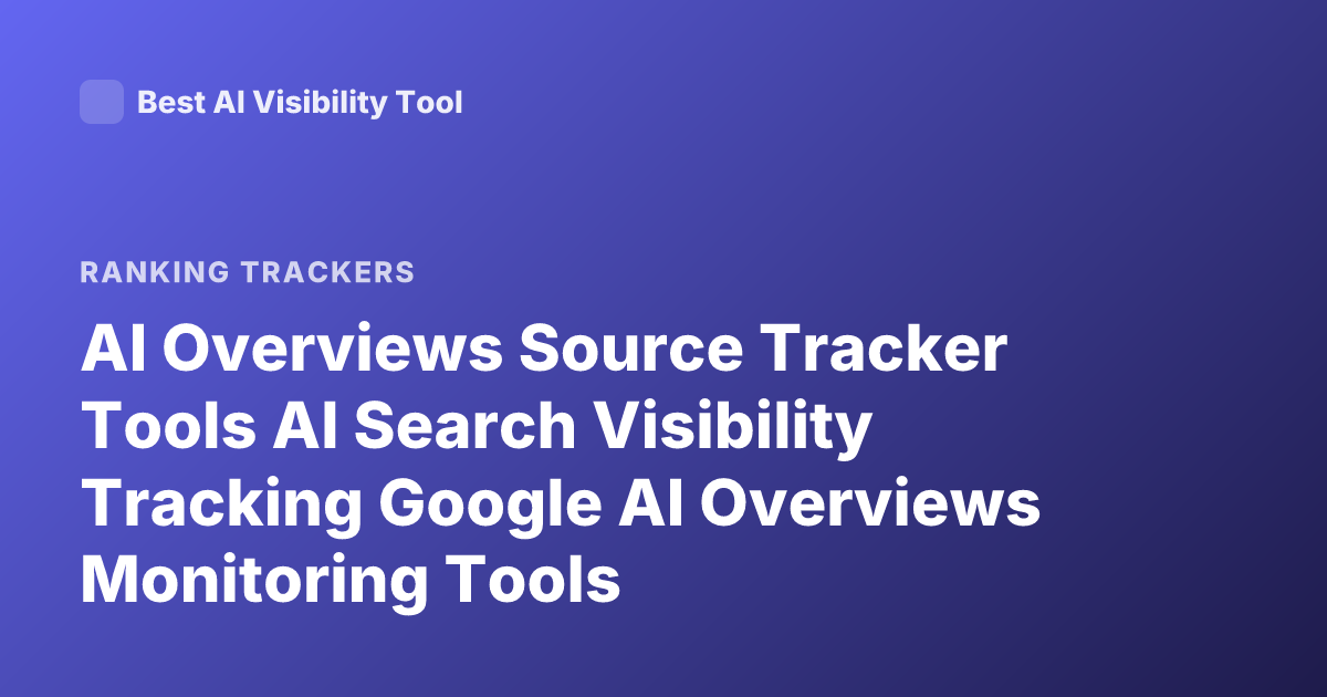AI Overviews Source Tracker Tools AI Search Visibility Tracking Google AI Overviews Monitoring Tools