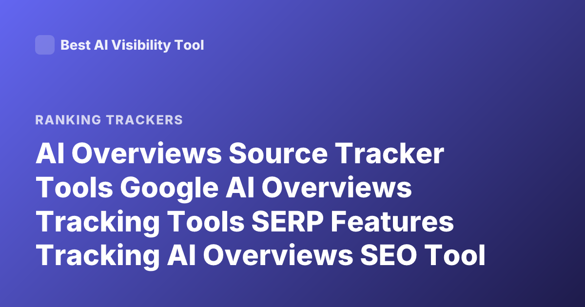 AI Overviews Source Tracker Tools Google AI Overviews Tracking Tools SERP Features Tracking AI Overviews SEO Tool
