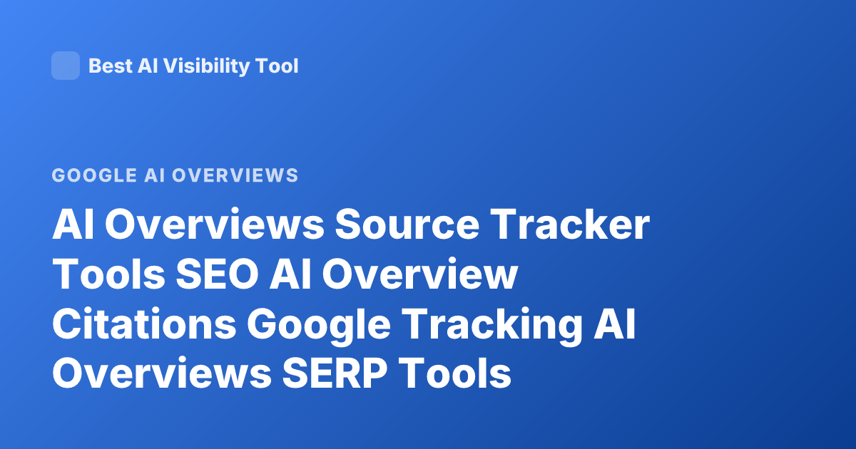 AI Overviews Source Tracker Tools SEO AI Overview Citations Google Tracking AI Overviews SERP Tools