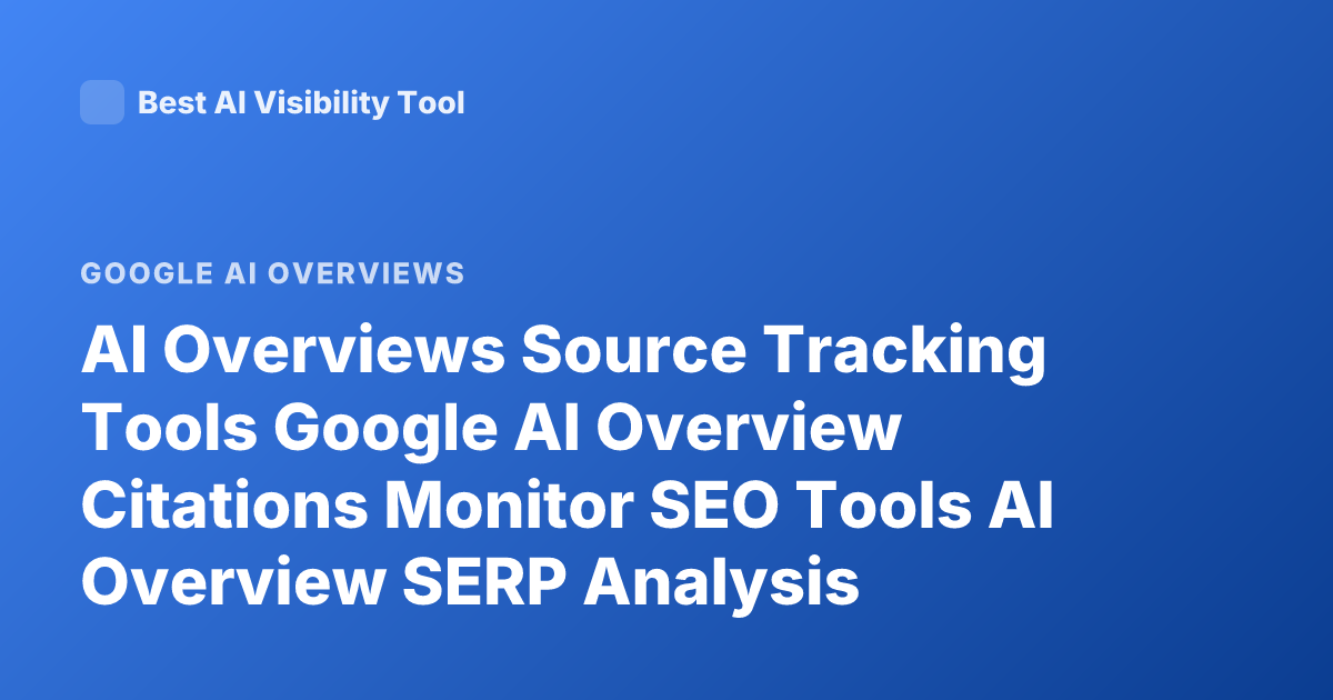 AI Overviews Source Tracking Tools Google AI Overview Citations Monitor SEO Tools AI Overview SERP Analysis