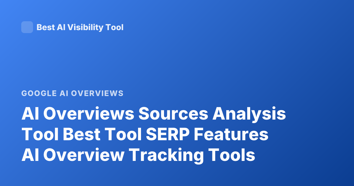 AI Overviews Sources Analysis Tool Best Tool SERP Features AI Overview Tracking Tools