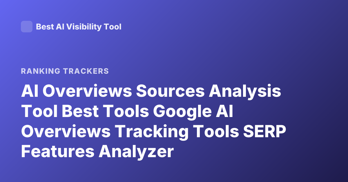 AI Overviews Sources Analysis Tool Best Tools Google AI Overviews Tracking Tools SERP Features Analyzer