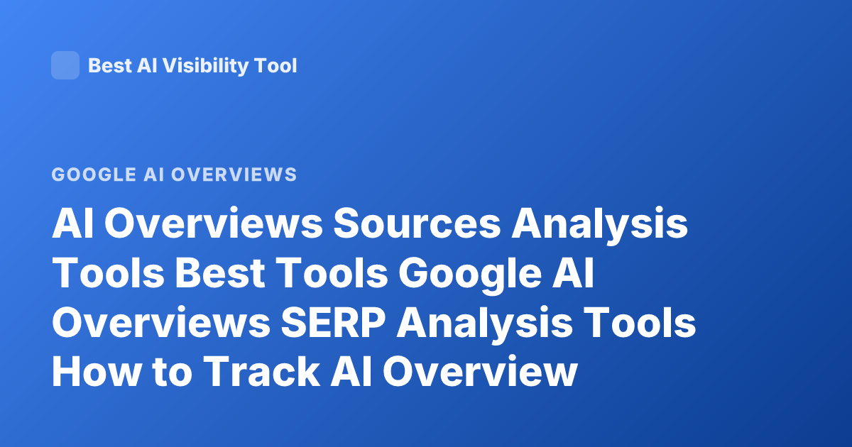 AI Overviews Sources Analysis Tools Best Tools Google AI Overviews SERP Analysis Tools How to Track AI Overview Citations