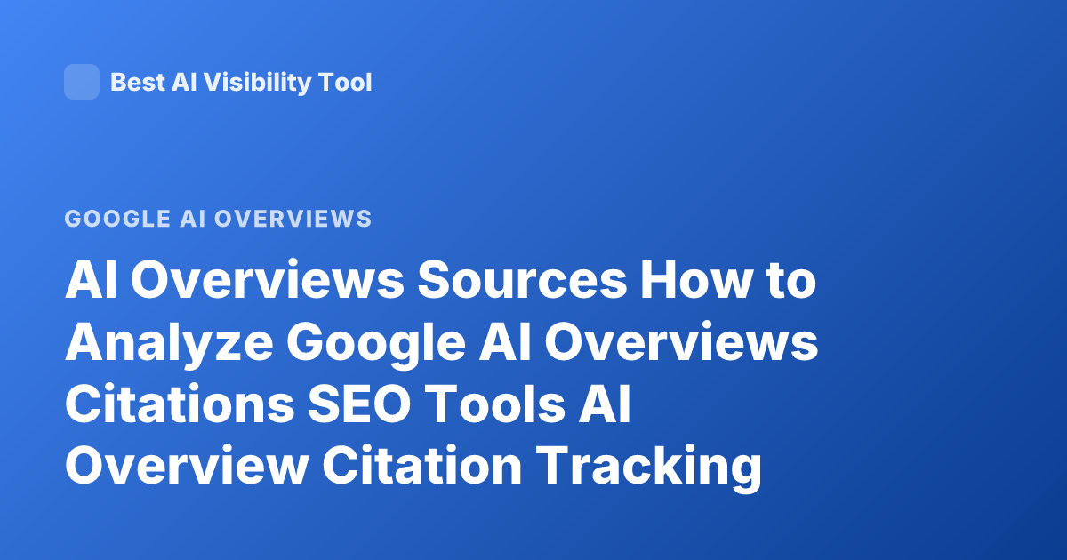 AI Overviews Sources How to Analyze Google AI Overviews Citations SEO Tools AI Overview Citation Tracking