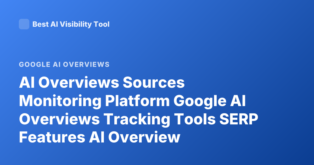 AI Overviews Sources Monitoring Platform Google AI Overviews Tracking Tools SERP Features AI Overview Visibility Tools