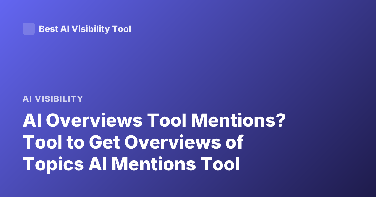AI Overviews Tool Mentions? Tool to Get Overviews of Topics AI Mentions Tool