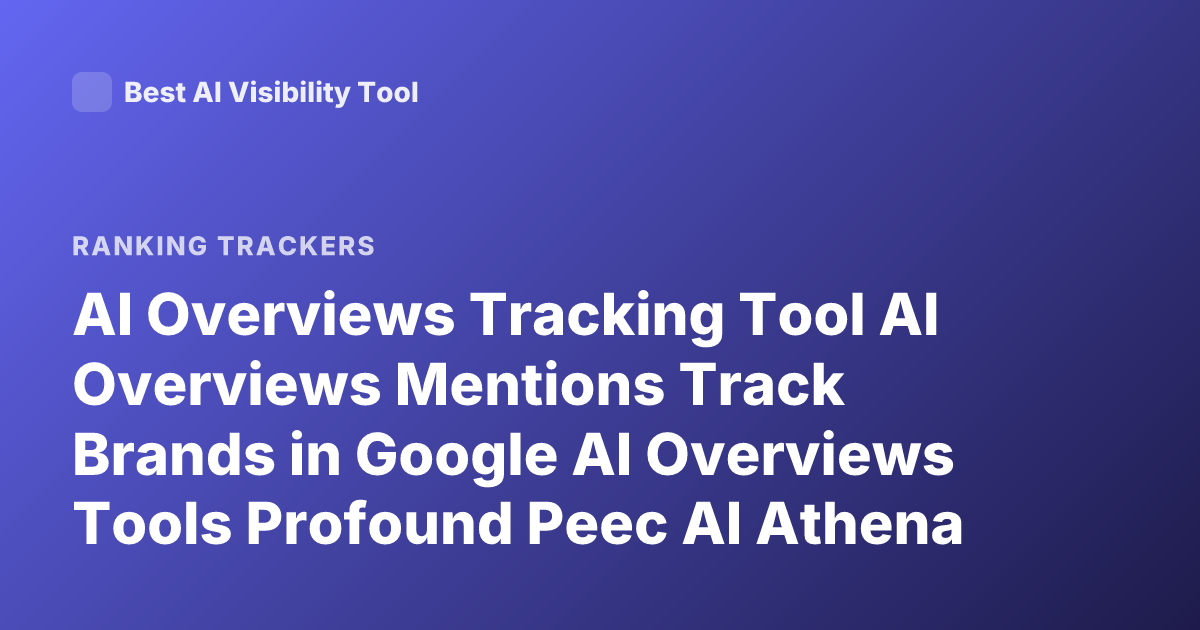 AI Overviews Tracking Tool AI Overviews Mentions Track Brands in Google AI Overviews Tools Profound Peec AI Athena