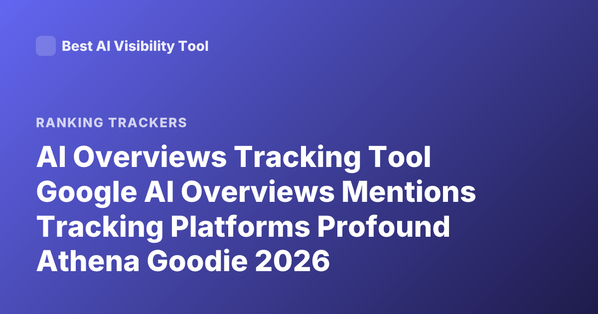 AI Overviews Tracking Tool Google AI Overviews Mentions Tracking Platforms Profound Athena Goodie 2026