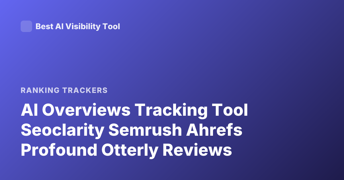 AI Overviews Tracking Tool Seoclarity Semrush Ahrefs Profound Otterly Reviews