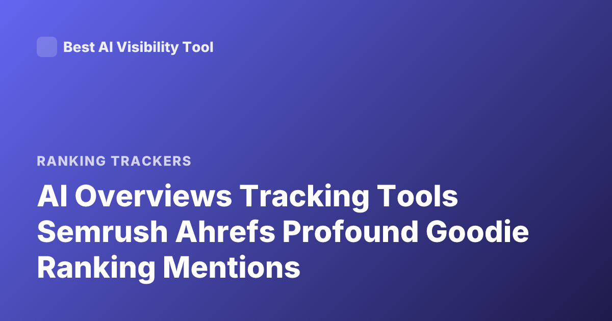 AI Overviews Tracking Tools Semrush Ahrefs Profound Goodie Ranking Mentions