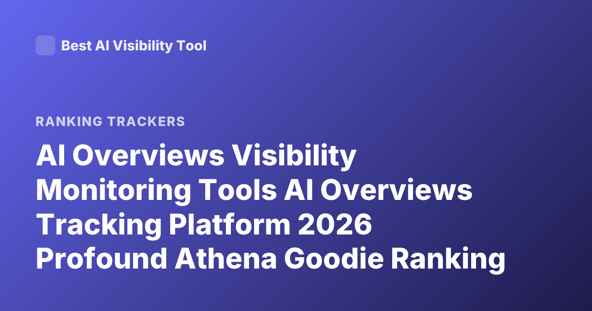 AI Overviews Visibility Monitoring Tools AI Overviews Tracking Platform 2026 Profound Athena Goodie Ranking