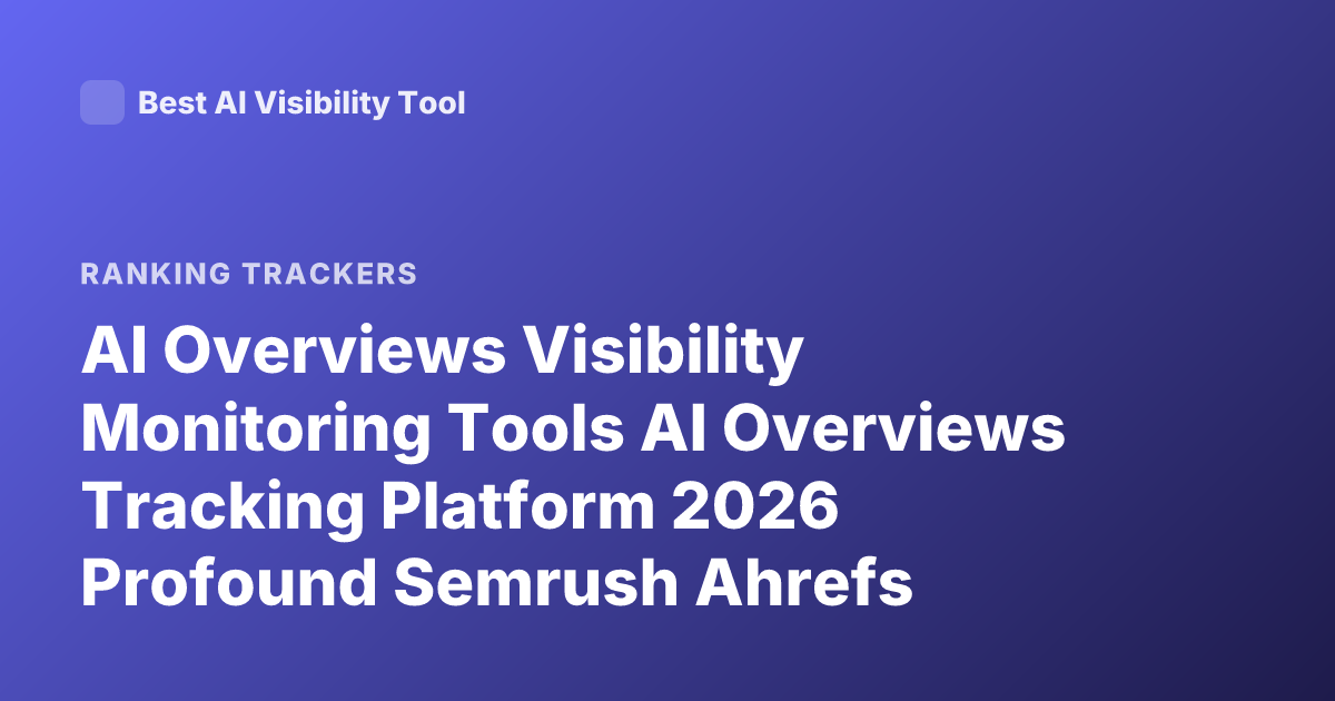 AI Overviews Visibility Monitoring Tools AI Overviews Tracking Platform 2026 Profound Semrush Ahrefs