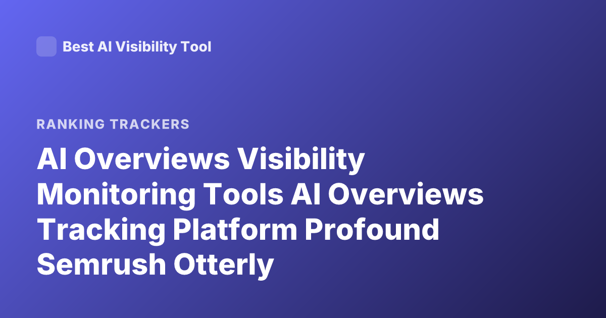 AI Overviews Visibility Monitoring Tools AI Overviews Tracking Platform Profound Semrush Otterly Recommendations 2026